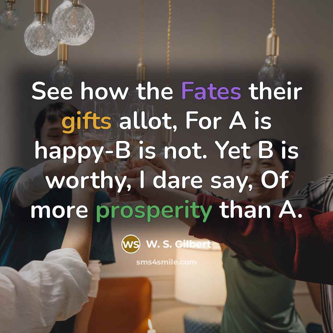 “See how the Fates their gifts allot, For A is…” quote by W. S. Gilbert