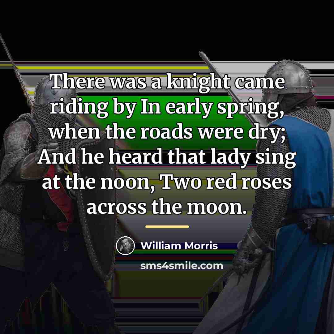 “There was a knight came riding by In early spring,…” quote by William Morris