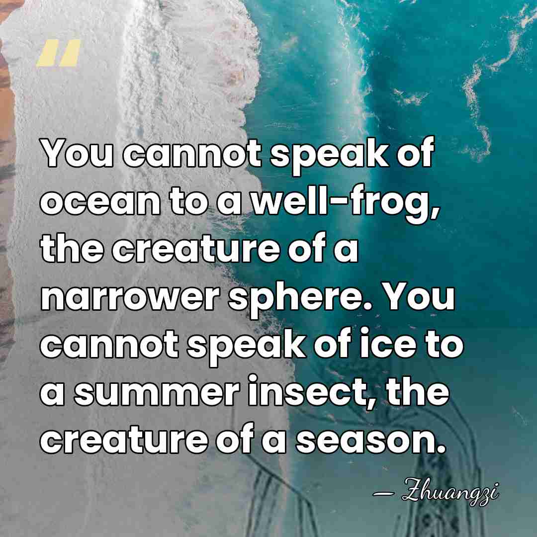 You cannot speak of ocean to a well-frog, the creature of a&hellip; - Zhuangzi