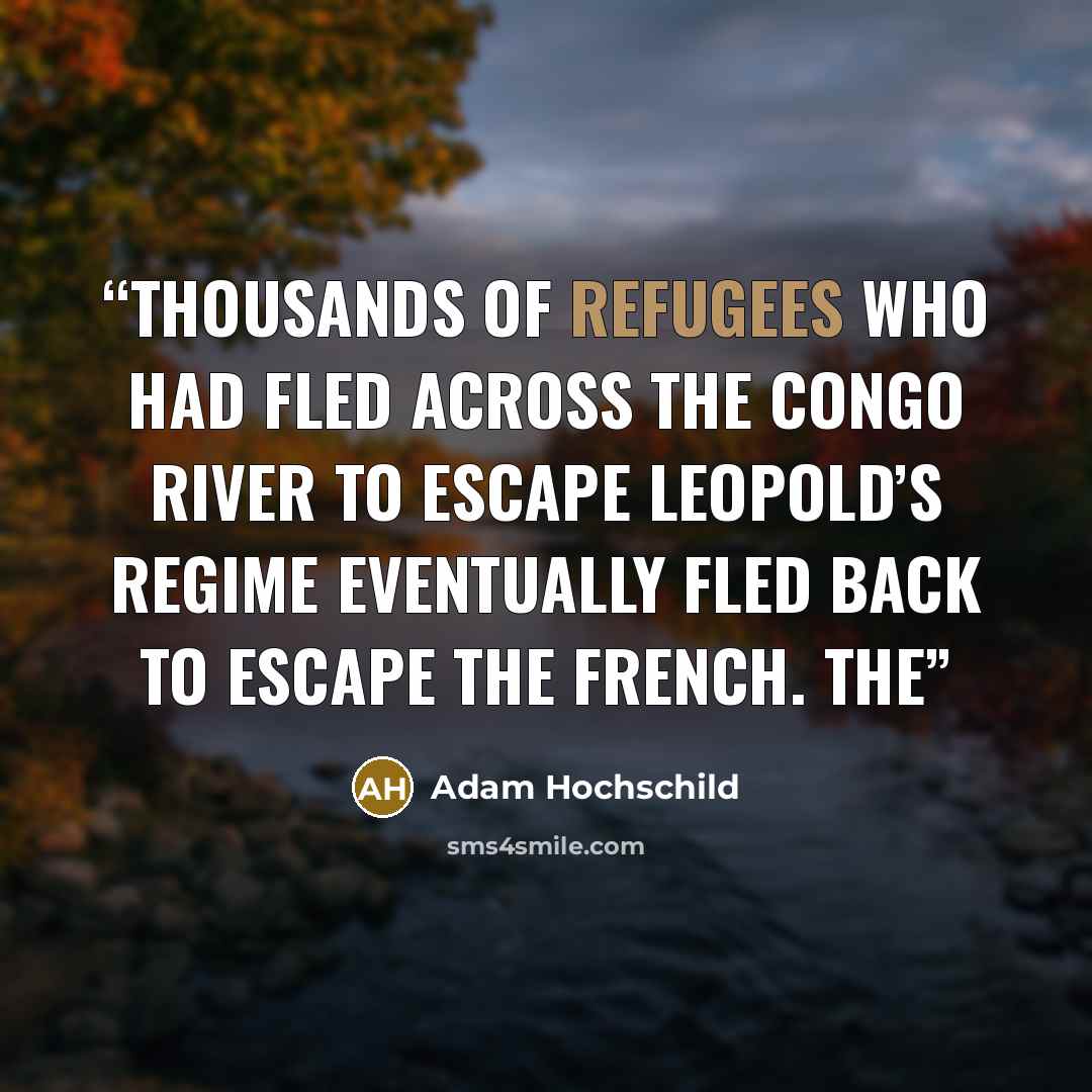 “Thousands of refugees who had fled across the Congo River to escape Leopold’s regime eventually fled back to escape the French. The” quote by Adam Hochschild