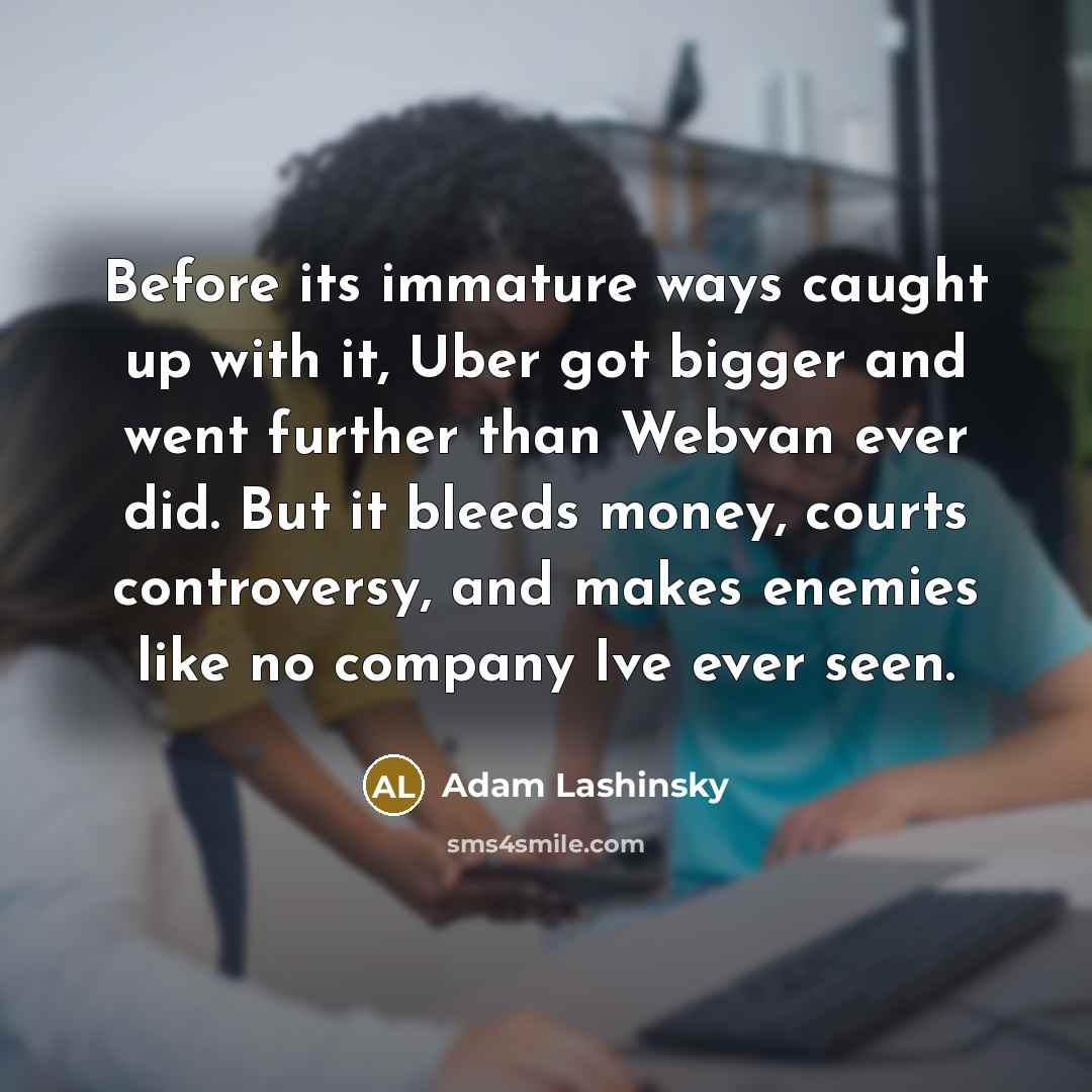 “Before its immature ways caught up with it, Uber got…” quote by Adam Lashinsky