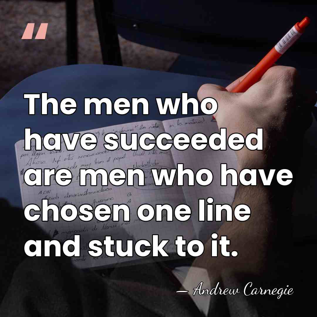 The men who have succeeded are men who have chosen one line&hellip; - Andrew Carnegie