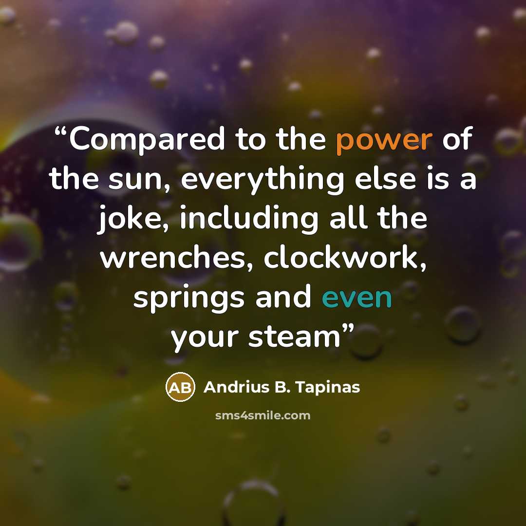 “Compared to the power of the sun, everything else is a joke, including all the wrenches, clockwork, springs and even your steam” quote by Andrius B. Tapinas