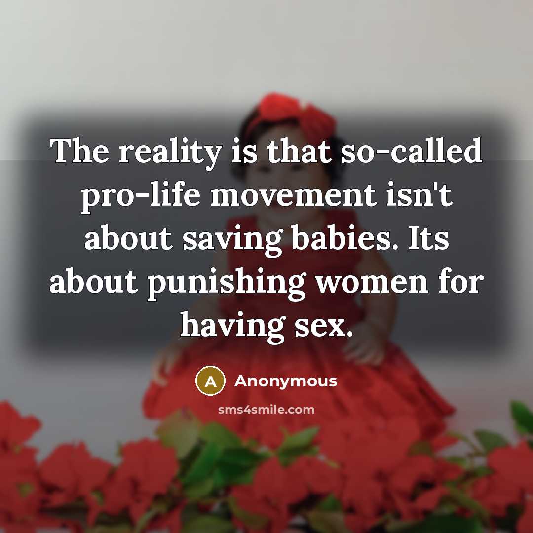 “The reality is that so-called pro-life movement isn't about saving babies. Its about punishing women for having sex.” quote by Anonymous