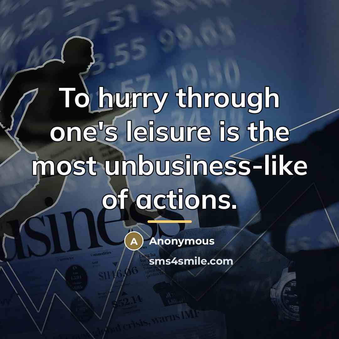 “To hurry through one's leisure is the most unbusiness-like of…” quote by Anonymous