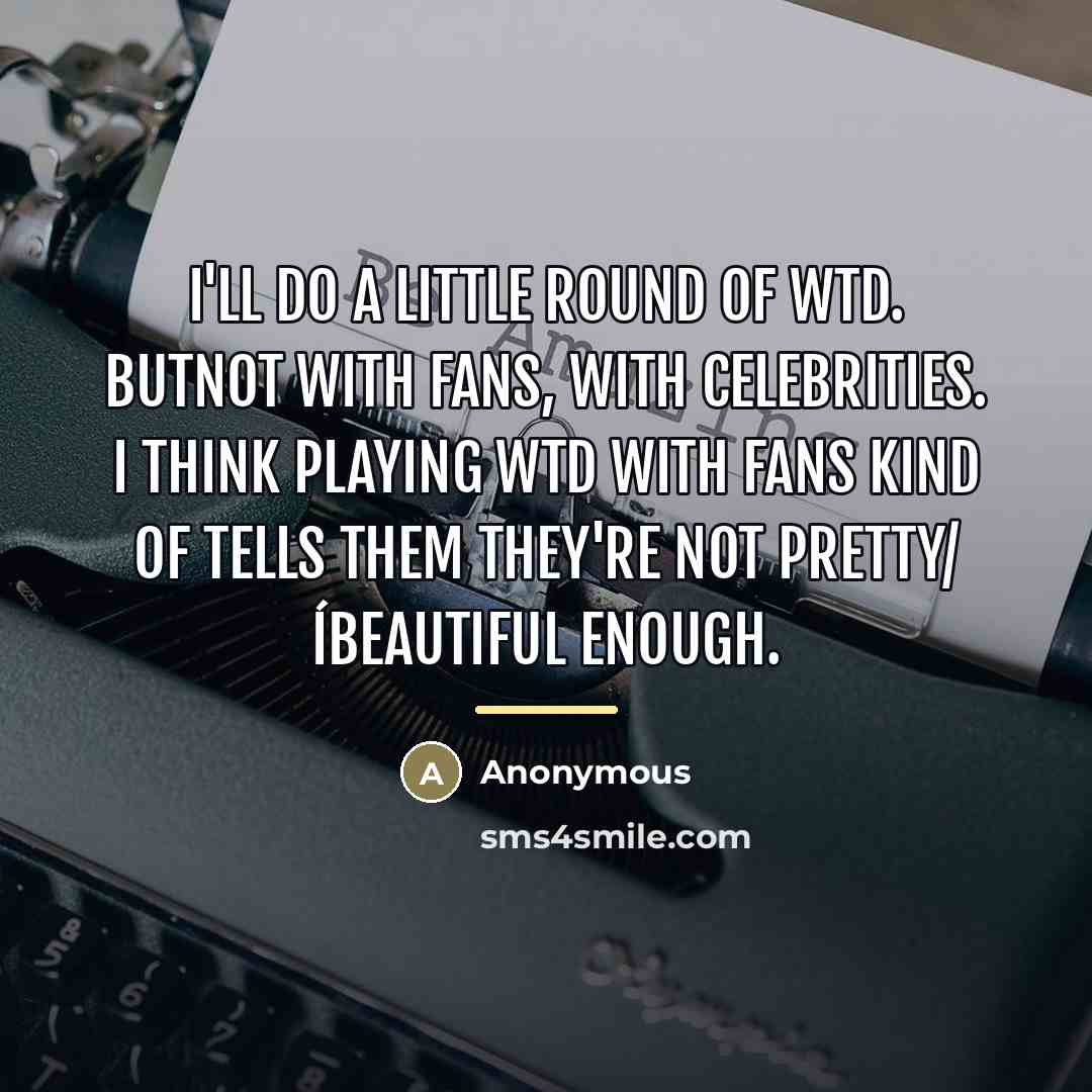 “I'll do a little round of WTD. butnot with fans,…” quote by Anonymous