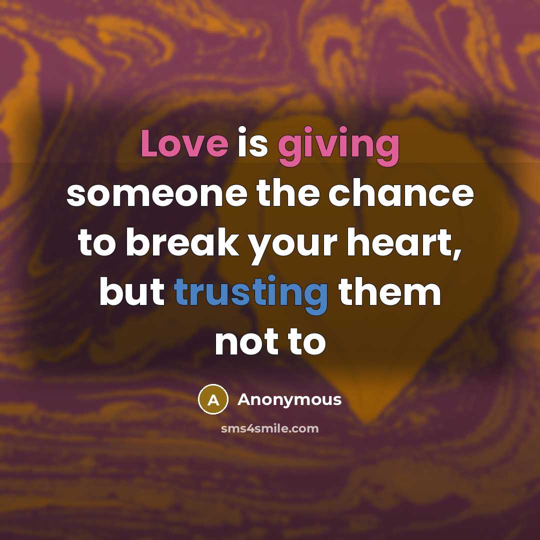 “Love is giving someone the chance to break your heart,…” quote by Anonymous
