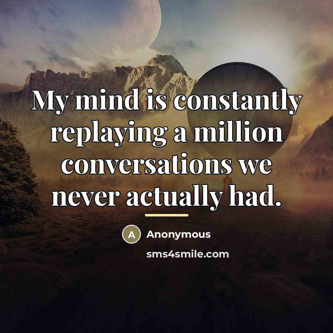 “My mind is constantly replaying a million conversations we never…” quote by Anonymous