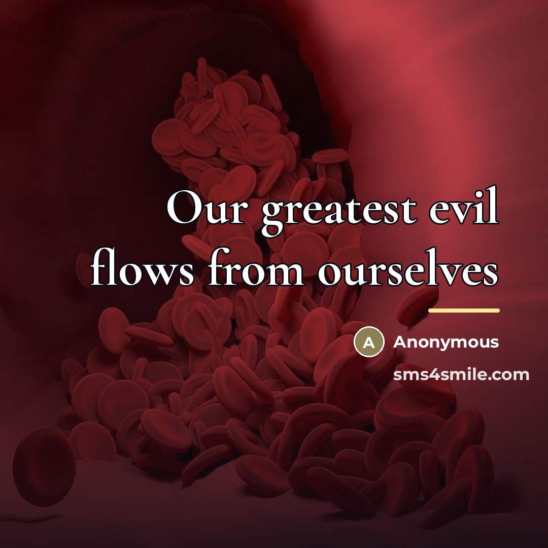 “Our greatest evil flows from ourselves…” quote by Anonymous