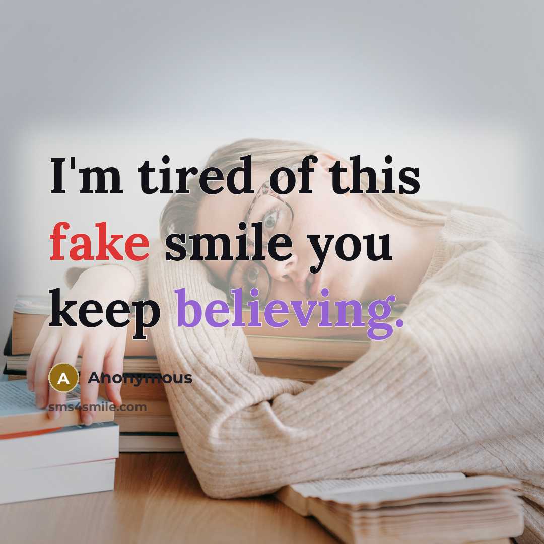 “I'm tired of this fake smile you keep believing.” quote by Anonymous