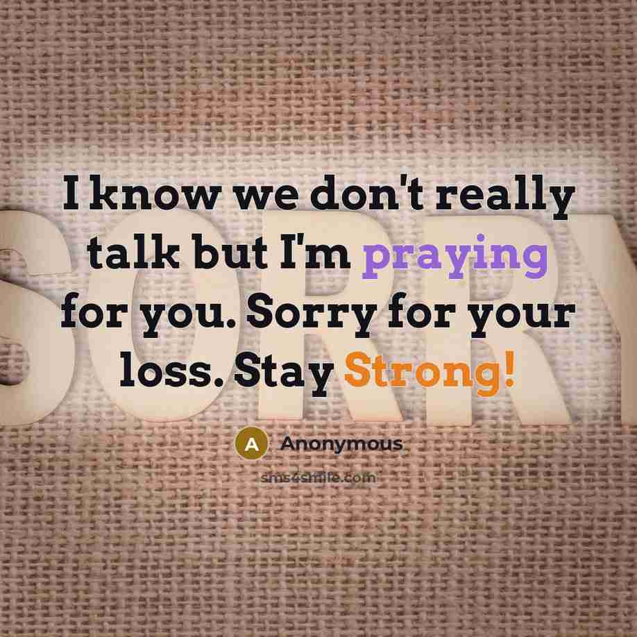 “I know we don't really talk but I'm praying for you. Sorry for your loss. Stay Strong!” quote by Anonymous
