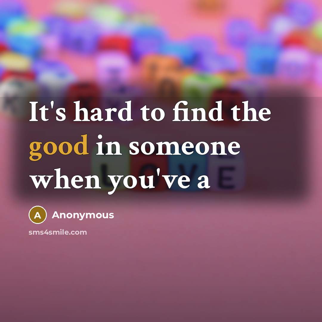 “It's hard to find the good in someone when you've…” quote by Anonymous