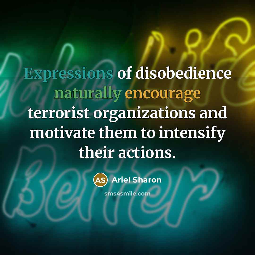 “Expressions of disobedience naturally encourage terrorist organizations and motivate them…” quote by Ariel Sharon