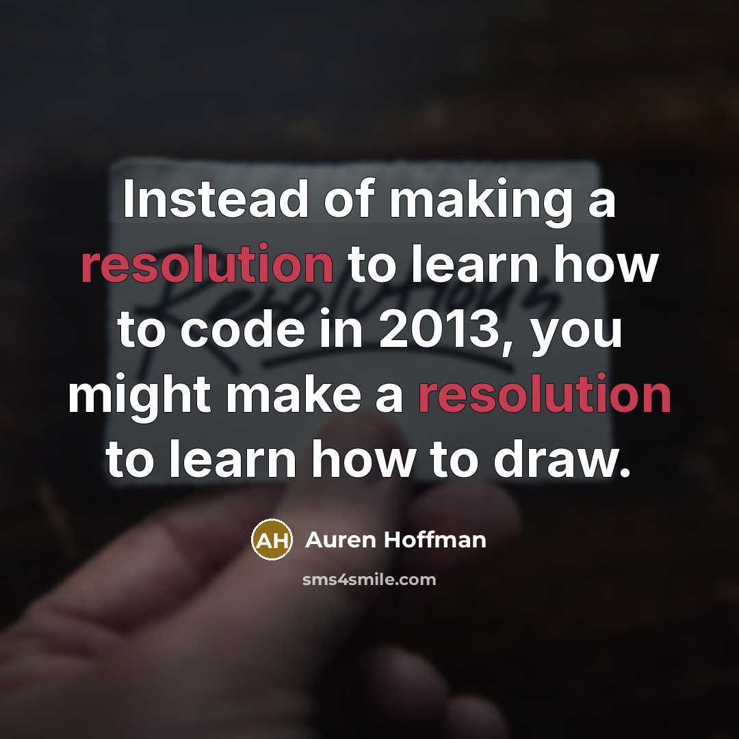 “Instead of making a resolution to learn how to code in 2013, you might make a resolution to learn how to draw.” quote by Auren Hoffman