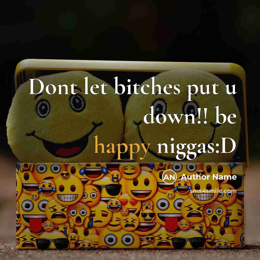 “Dont let bitches put u down!! be happy niggas:D” quote by Author Name