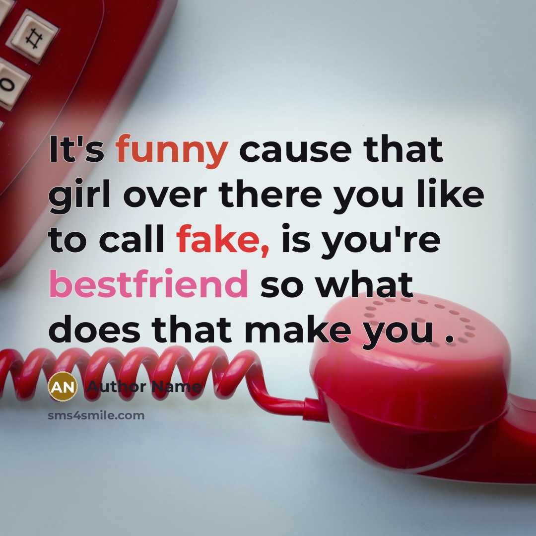 “It's funny cause that girl over there you like to call fake, is you're bestfriend so what does that make you .” quote by Author Name