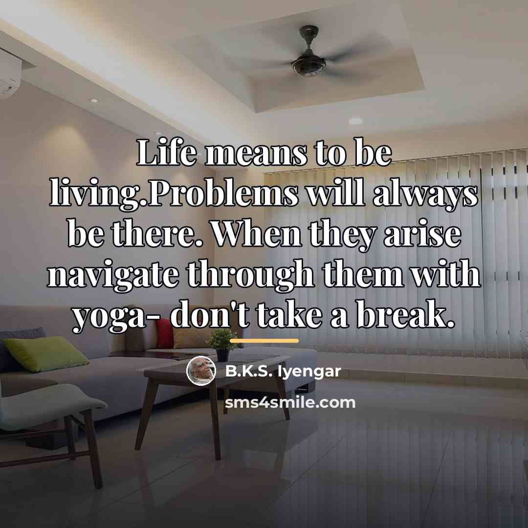 “Life means to be living.Problems will always be there. When…” quote by B.K.S. Iyengar