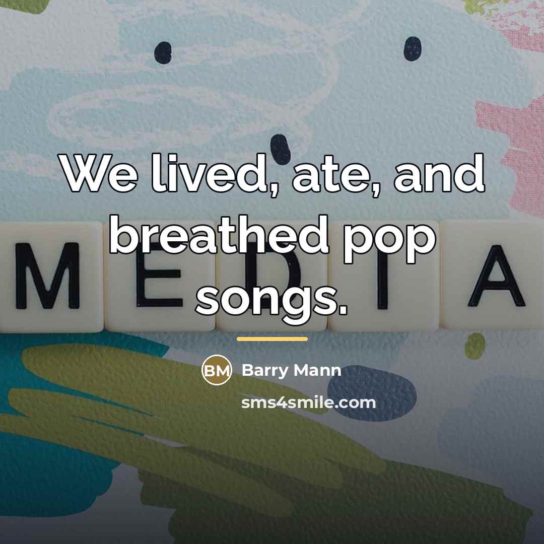 “We lived, ate, and breathed pop songs.…” quote by Barry Mann