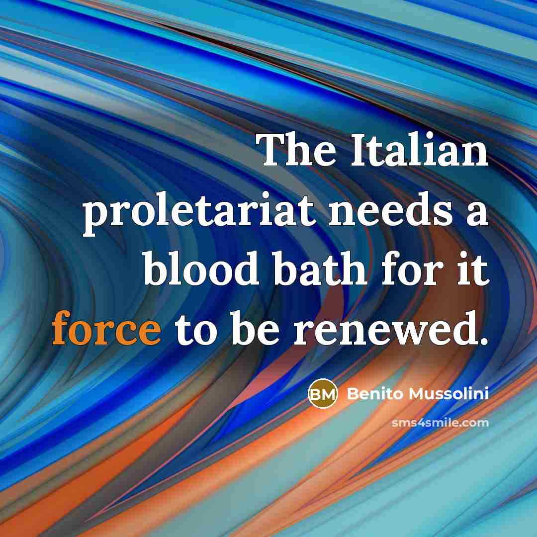 “The Italian proletariat needs a blood bath for it force…” quote by Benito Mussolini