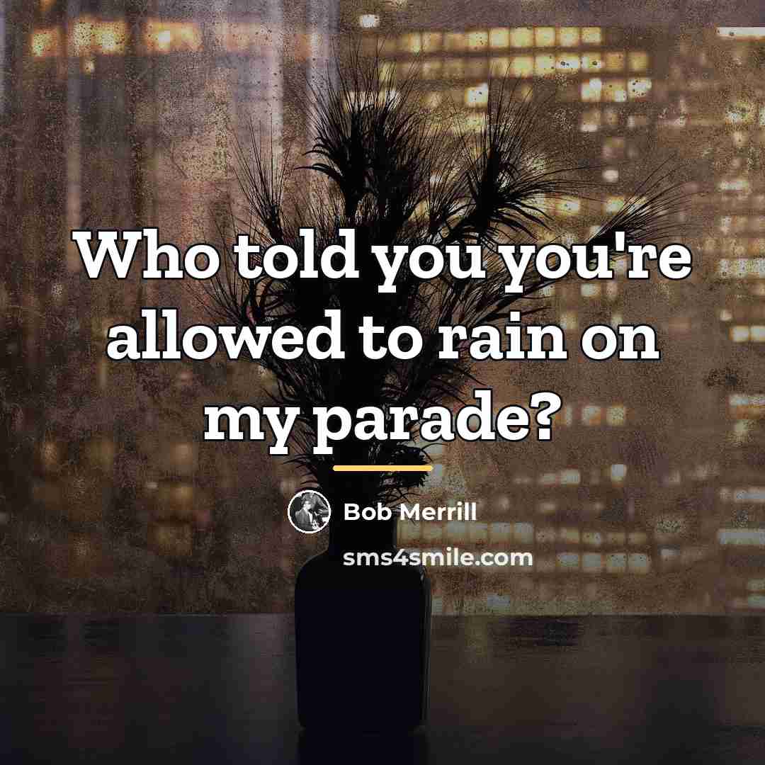 “Who told you you're allowed to rain on my parade?…” quote by Bob Merrill