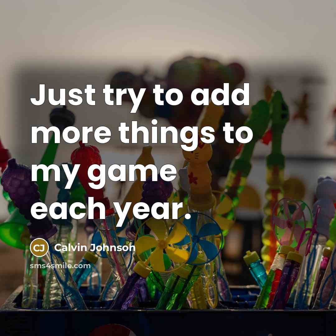 “Just try to add more things to my game each…” quote by Calvin Johnson