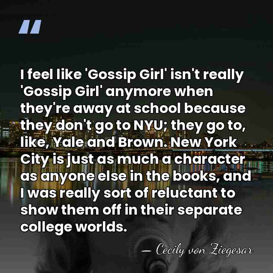 I feel like 'Gossip Girl' isn't really 'Gossip Girl' anymore when they're&hellip; - Cecily von Ziegesar