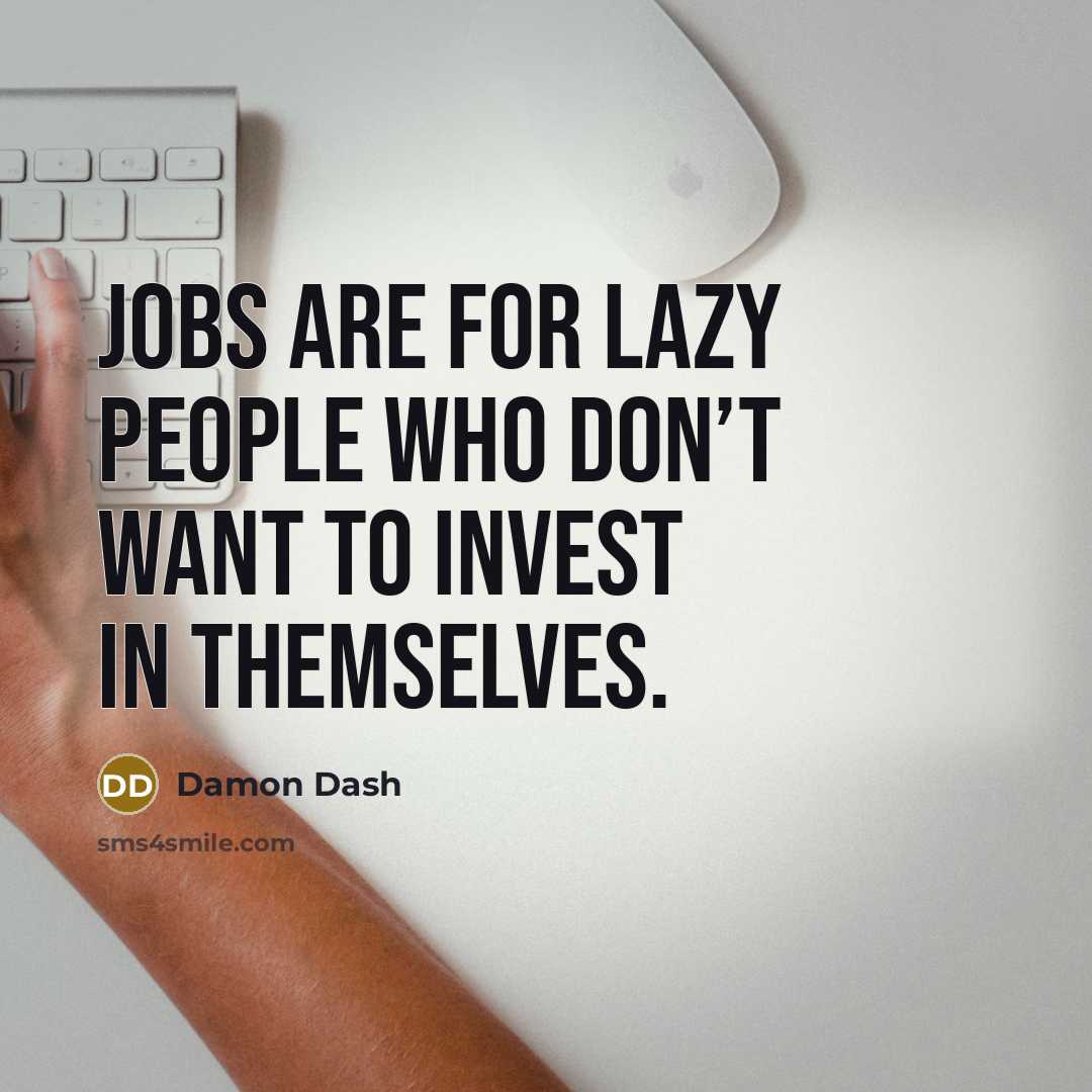 “Jobs are for lazy people who don’t want to invest…” quote by Damon Dash