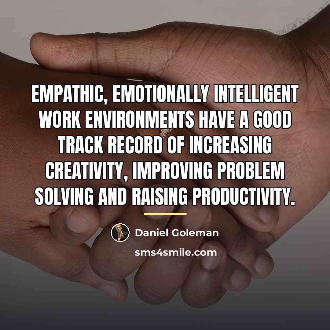 “Empathic, emotionally intelligent work environments have a good track record…” quote by Daniel Goleman
