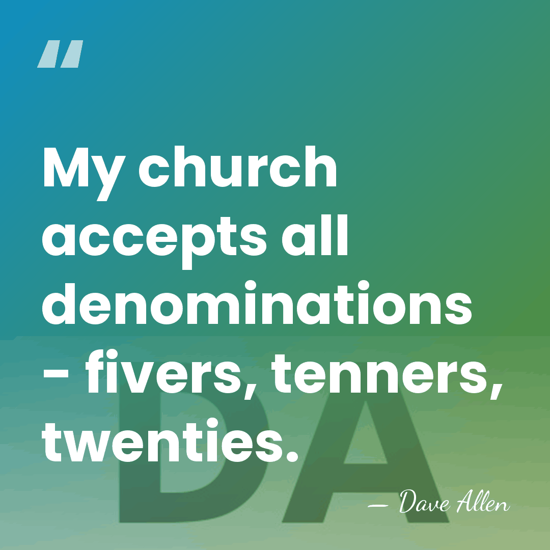 My church accepts all denominations - fivers, tenners, twenties. - Dave Allen