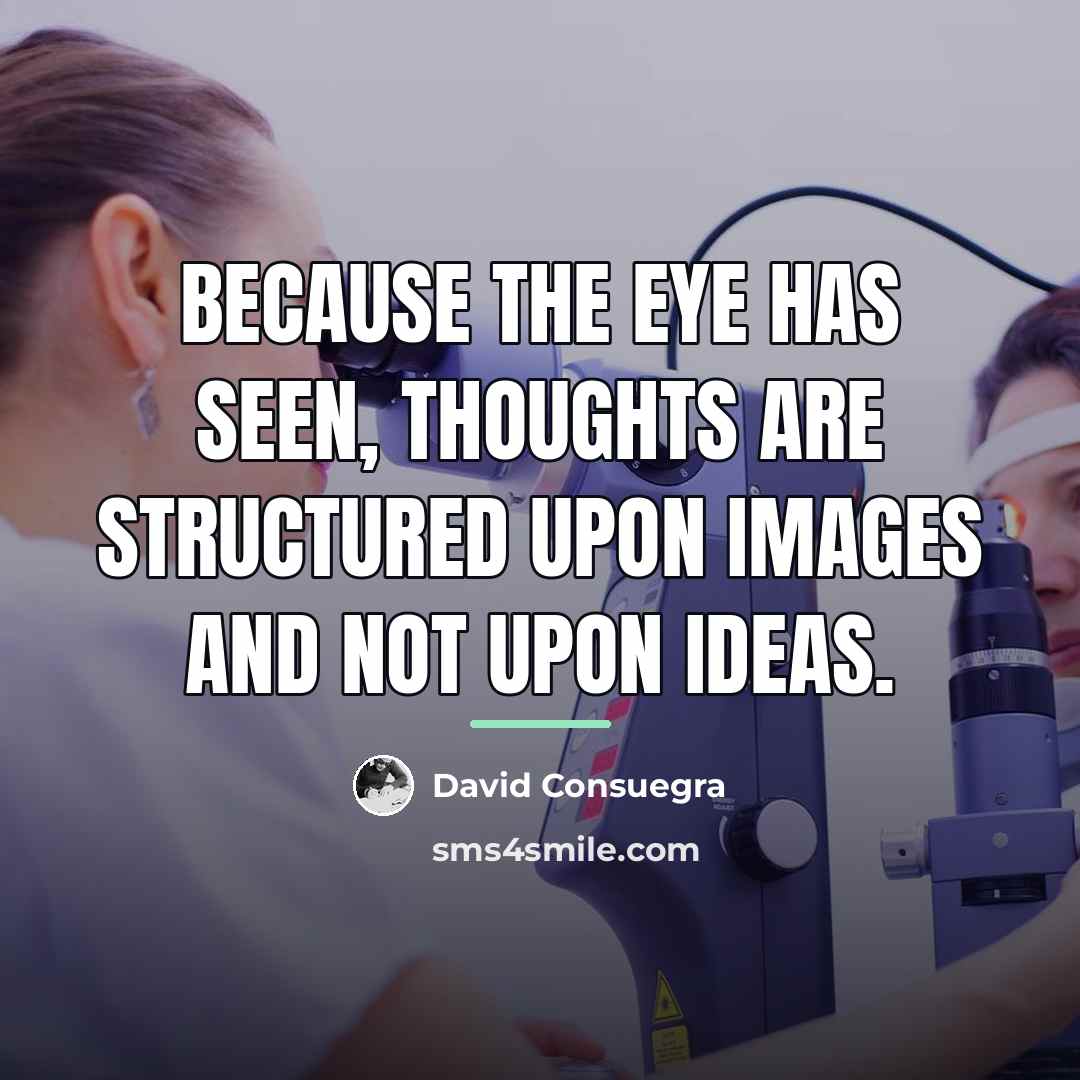 “Because the eye has seen, thoughts are structured upon images…” quote by David Consuegra