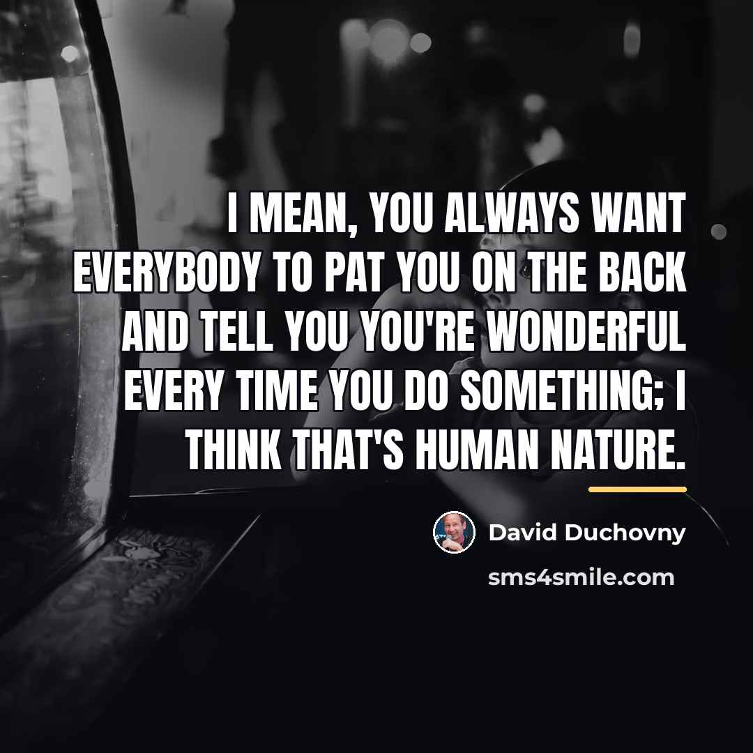 “I mean, you always want everybody to pat you on…” quote by David Duchovny