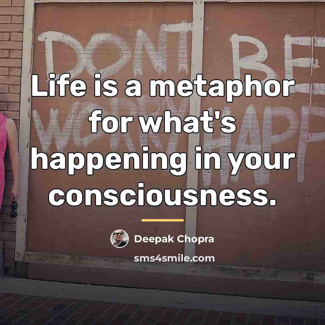 “Life is a metaphor for what's happening in your consciousness.…” quote by Deepak Chopra