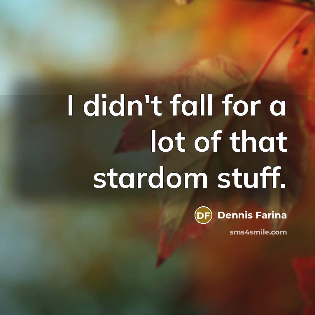 “I didn't fall for a lot of that stardom stuff.…” quote by Dennis Farina