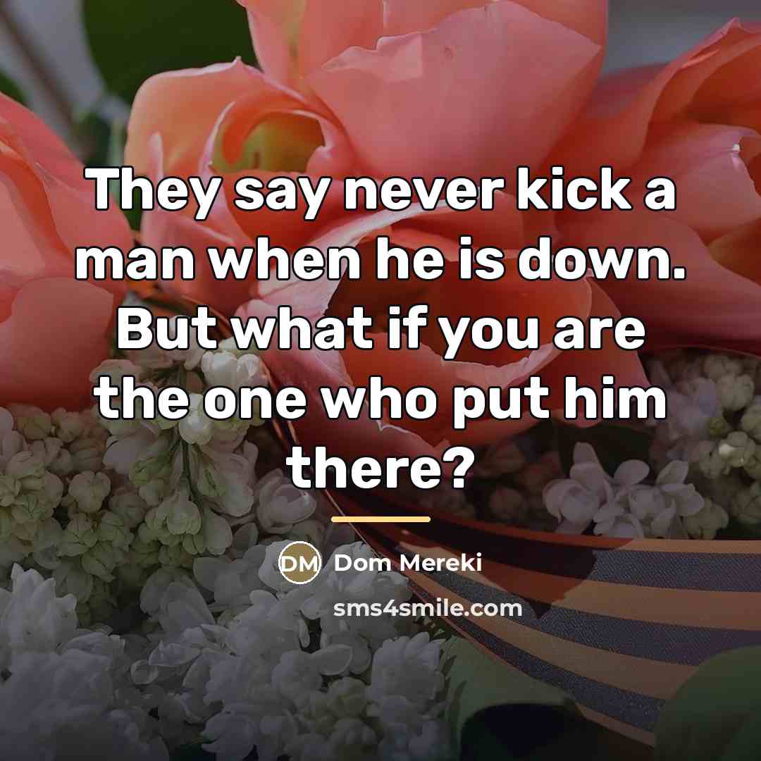 “They say never kick a man when he is down.…” quote by Dom Mereki