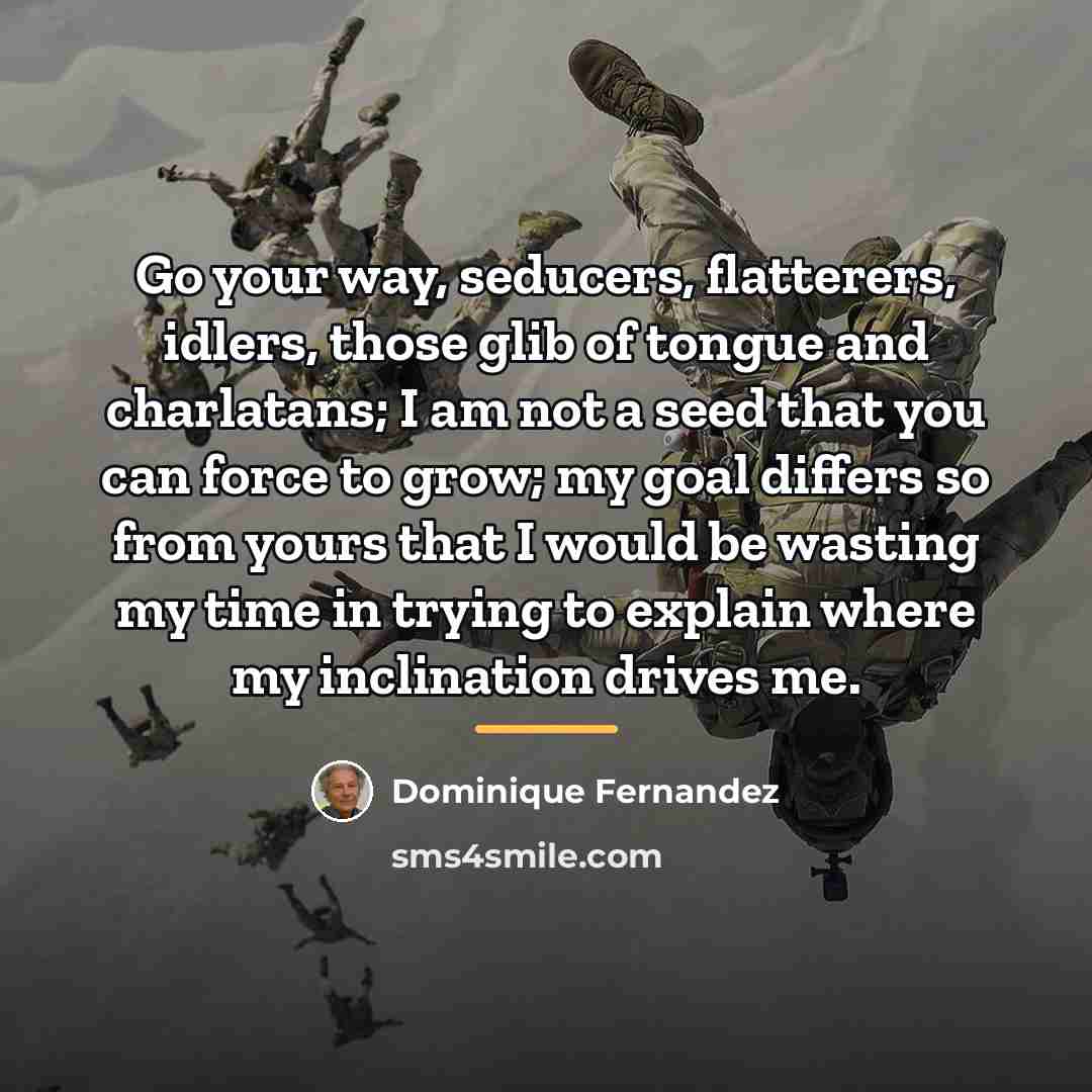 “Go your way, seducers, flatterers, idlers, those glib of tongue…” quote by Dominique Fernandez