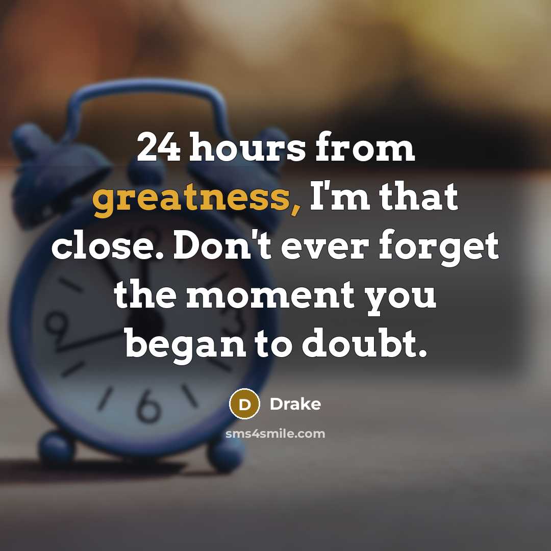 “24 hours from greatness, I'm that close. Don't ever forget the moment you began to doubt.” quote by Drake