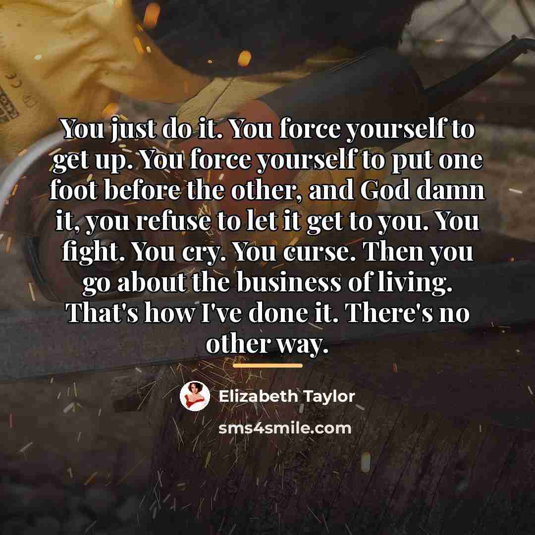 “You just do it. You force yourself to get up.…” quote by Elizabeth Taylor