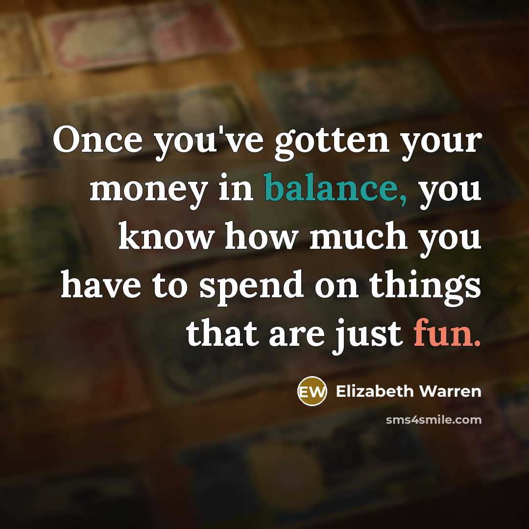 “Once you've gotten your money in balance, you know how…” quote by Elizabeth Warren
