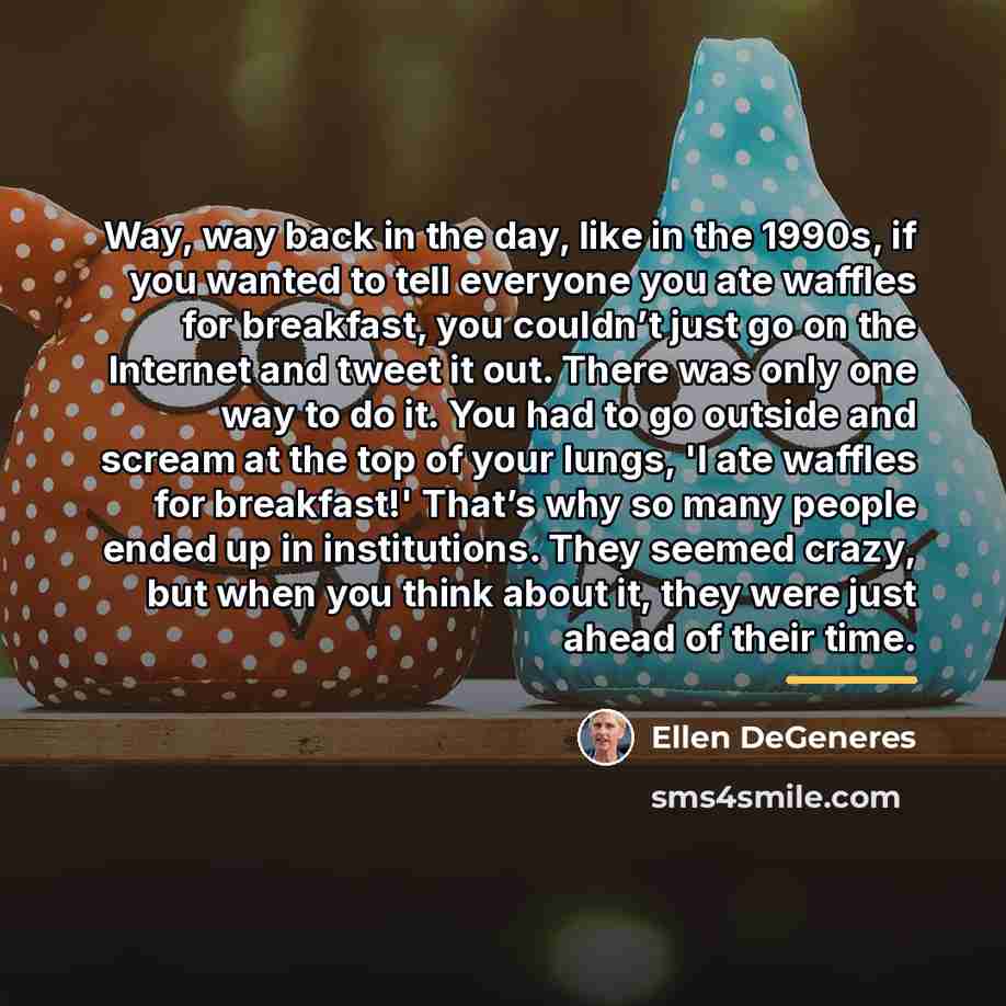 “Way, way back in the day, like in the 1990s,…” quote by Ellen DeGeneres