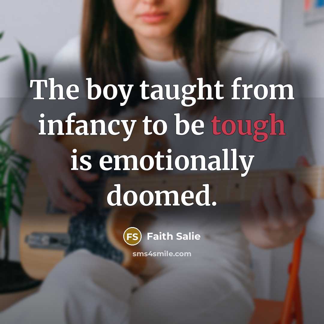“The boy taught from infancy to be tough is emotionally…” quote by Faith Salie