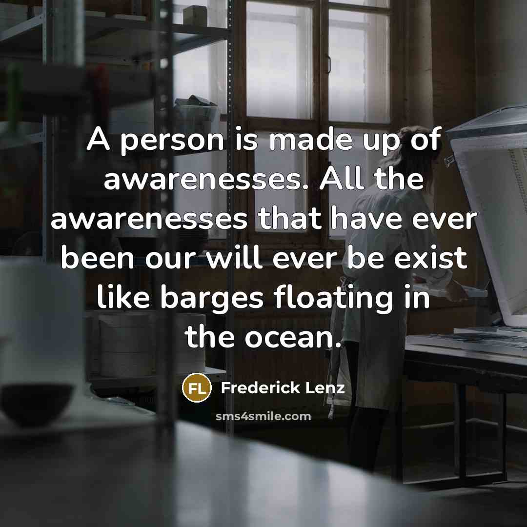 “A person is made up of awarenesses. All the awarenesses…” quote by Frederick Lenz