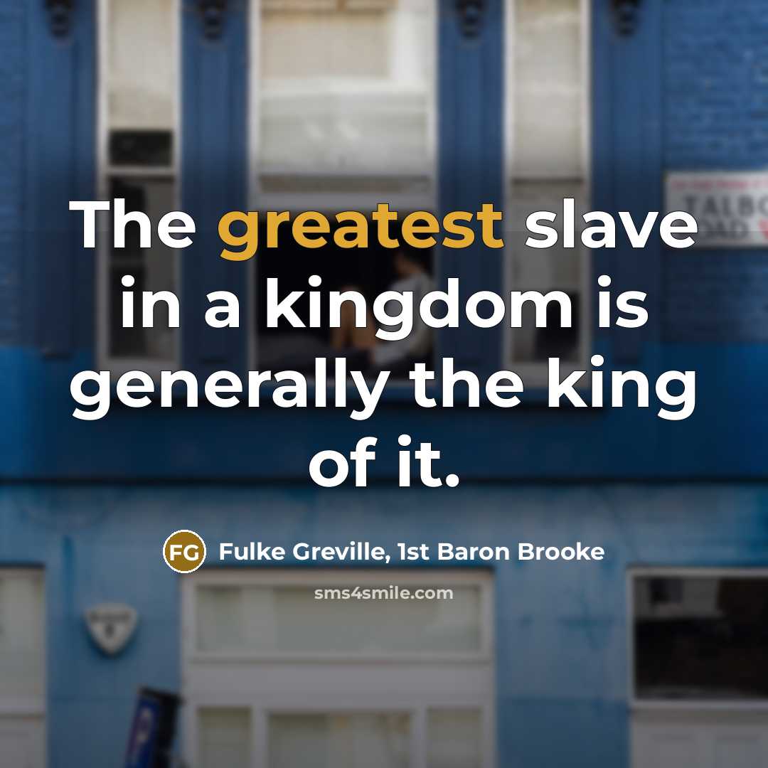 “The greatest slave in a kingdom is generally the king…” quote by Fulke Greville, 1st Baron Brooke