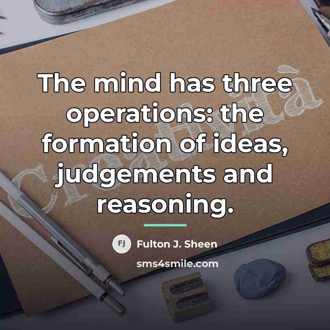 “The mind has three operations: the formation of ideas, judgements…” quote by Fulton J. Sheen