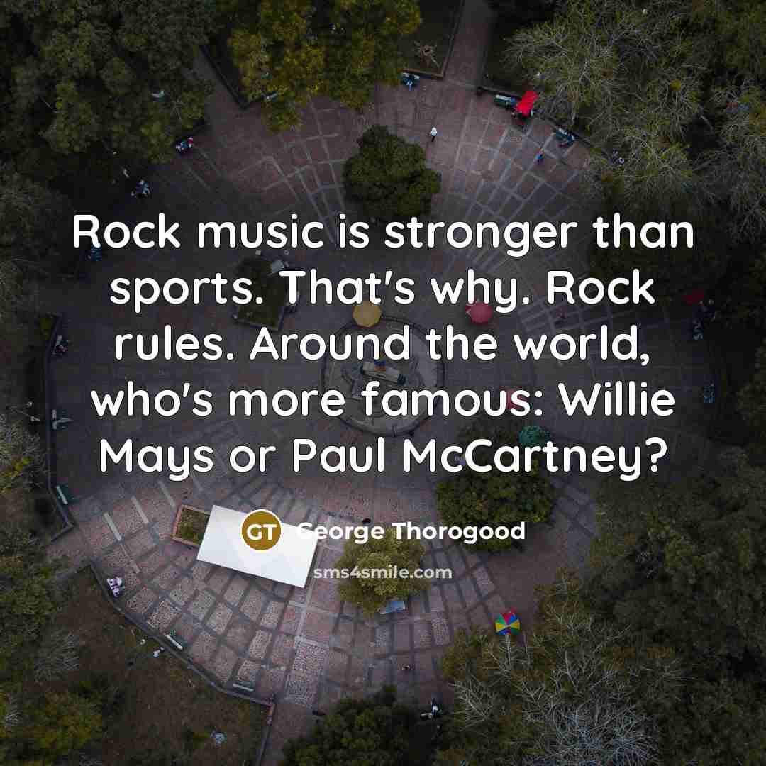 “Rock music is stronger than sports. That's why. Rock rules.…” quote by George Thorogood
