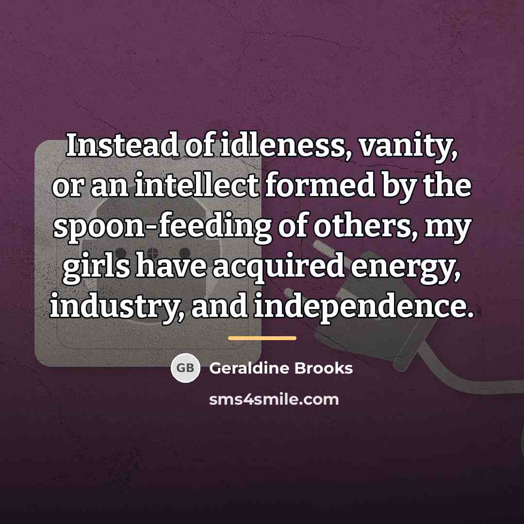“Instead of idleness, vanity, or an intellect formed by the…” quote by Geraldine Brooks