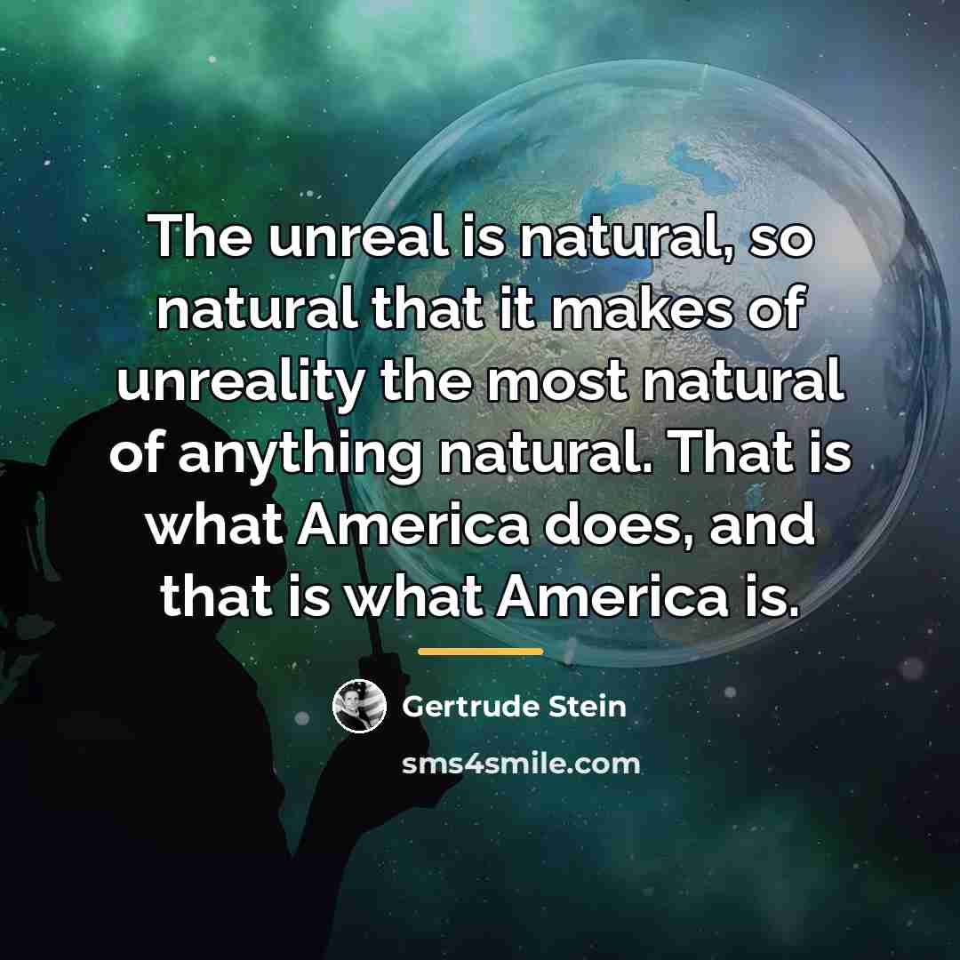 “The unreal is natural, so natural that it makes of…” quote by Gertrude Stein