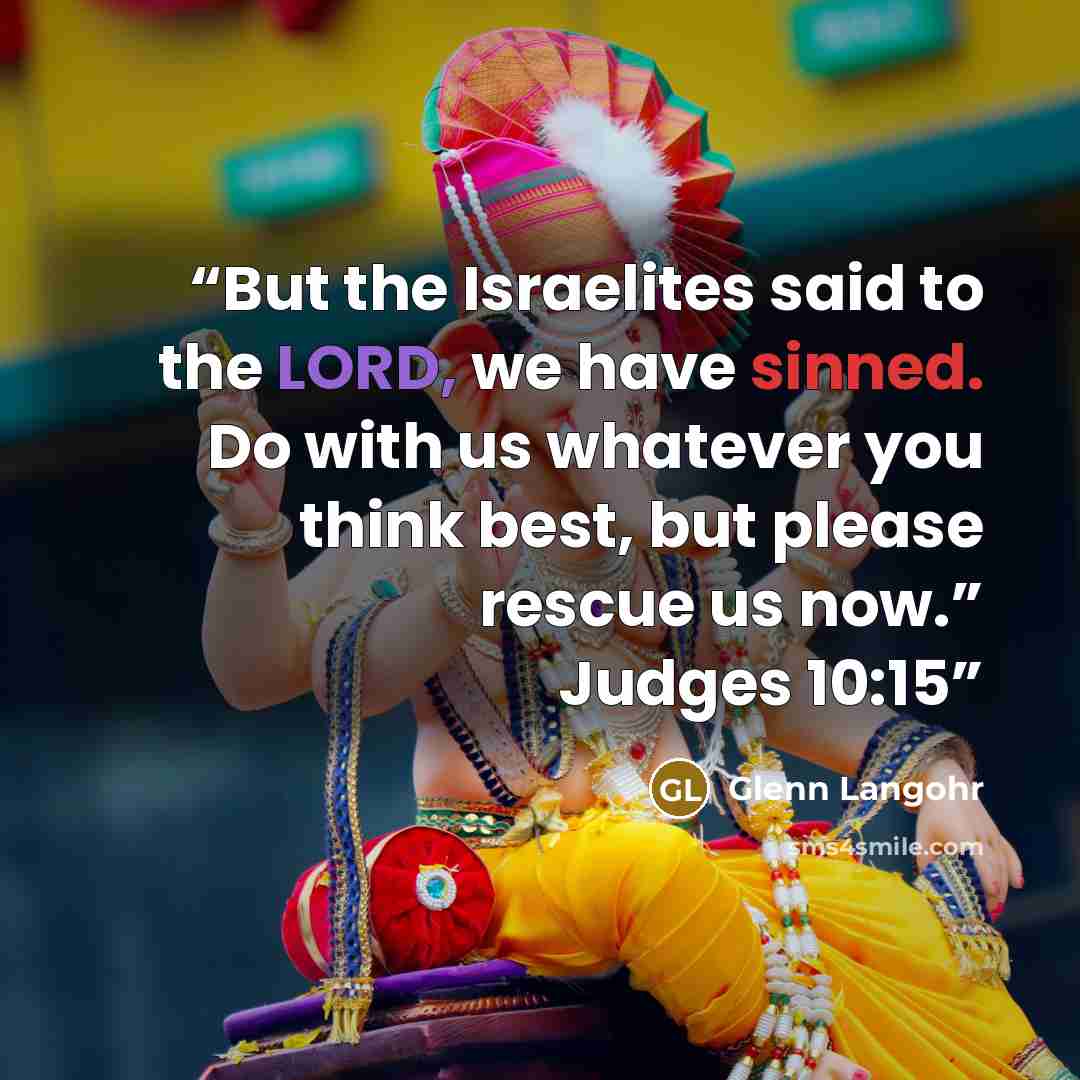 “But the Israelites said to the LORD, we have sinned. Do with us whatever you think best, but please rescue us now.” Judges 10:15” quote by Glenn Langohr