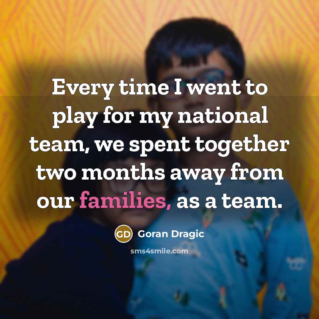 “Every time I went to play for my national team, we spent together two months away from our families, as a team.” quote by Goran Dragic