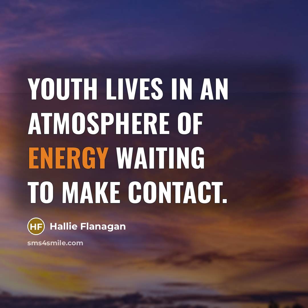 “Youth lives in an atmosphere of energy waiting to make…” quote by Hallie Flanagan