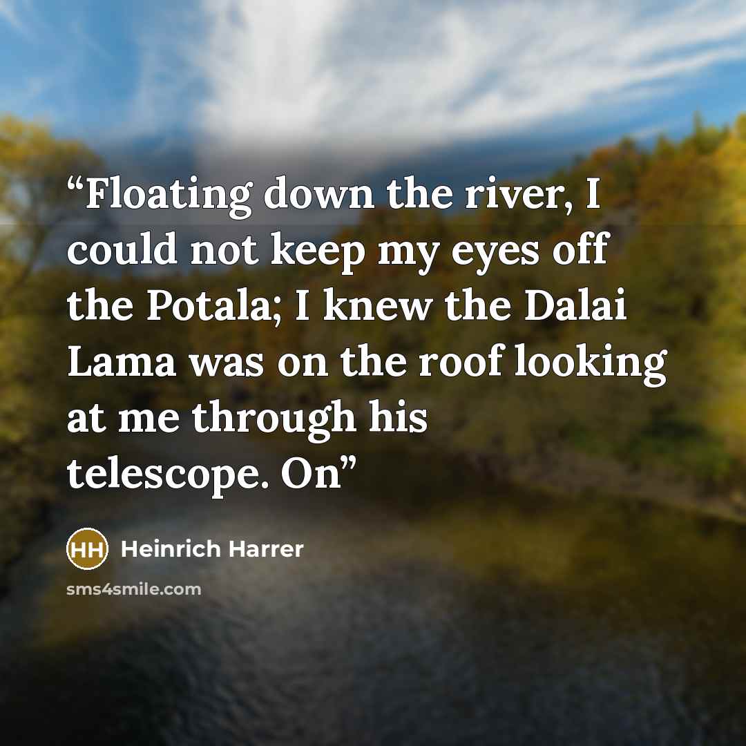 “Floating down the river, I could not keep my eyes off the Potala; I knew the Dalai Lama was on the roof looking at me through his telescope. On” quote by Heinrich Harrer